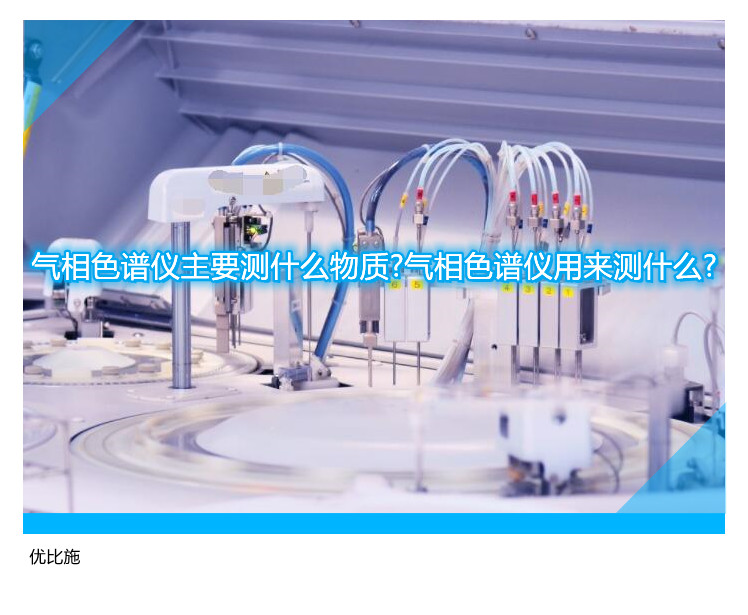 氣相色譜儀主要測(cè)什么物質(zhì)?氣相色譜儀用來(lái)測(cè)什么?
